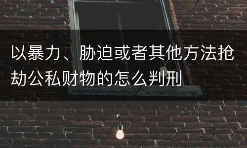 以暴力、胁迫或者其他方法抢劫公私财物的怎么判刑
