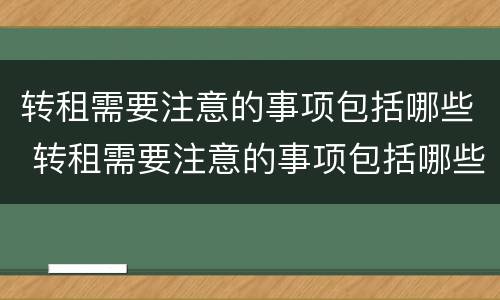 转租需要注意的事项包括哪些 转租需要注意的事项包括哪些内容