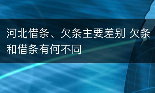 河北借条、欠条主要差别 欠条和借条有何不同