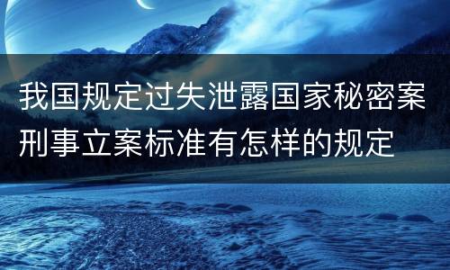 我国规定过失泄露国家秘密案刑事立案标准有怎样的规定