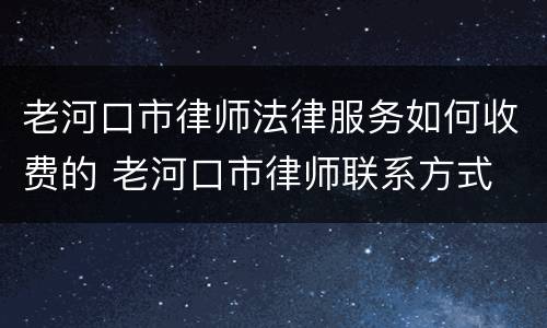 老河口市律师法律服务如何收费的 老河口市律师联系方式