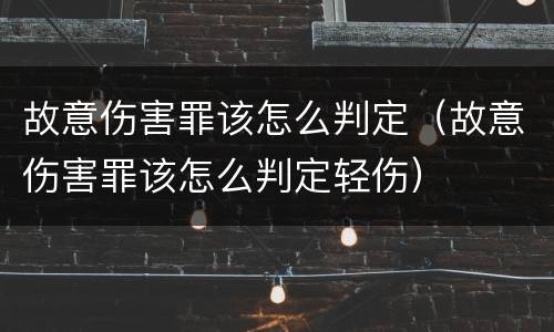 故意伤害罪该怎么判定（故意伤害罪该怎么判定轻伤）