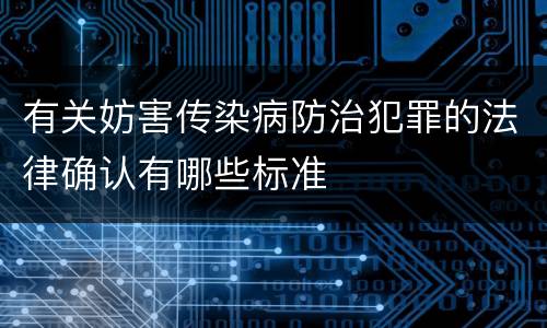 有关妨害传染病防治犯罪的法律确认有哪些标准