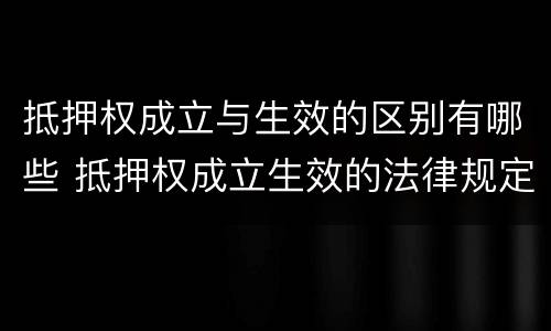 抵押权成立与生效的区别有哪些 抵押权成立生效的法律规定