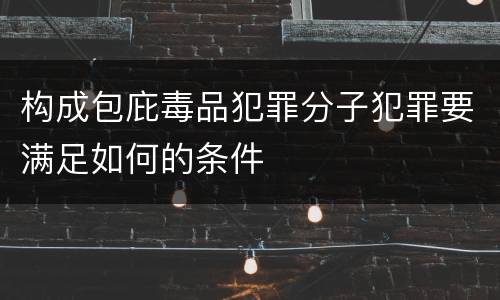 构成包庇毒品犯罪分子犯罪要满足如何的条件