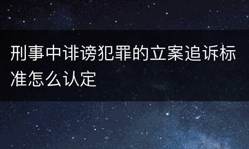 刑事中诽谤犯罪的立案追诉标准怎么认定