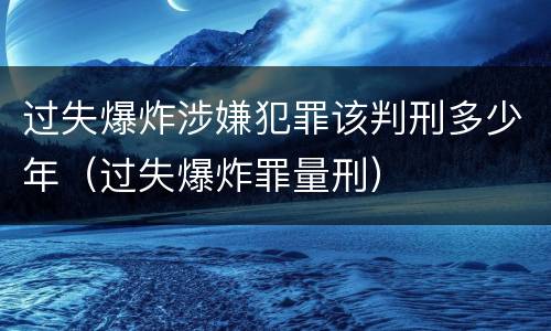过失爆炸涉嫌犯罪该判刑多少年（过失爆炸罪量刑）