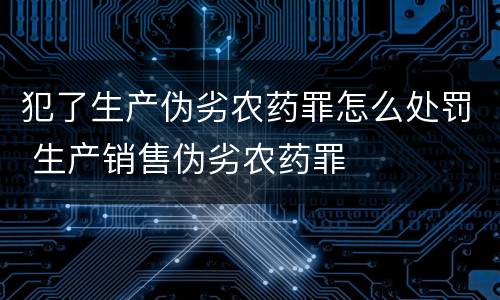 犯了生产伪劣农药罪怎么处罚 生产销售伪劣农药罪
