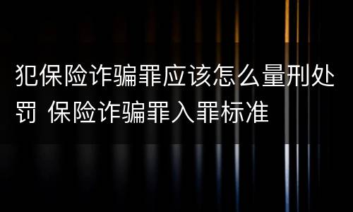 犯保险诈骗罪应该怎么量刑处罚 保险诈骗罪入罪标准