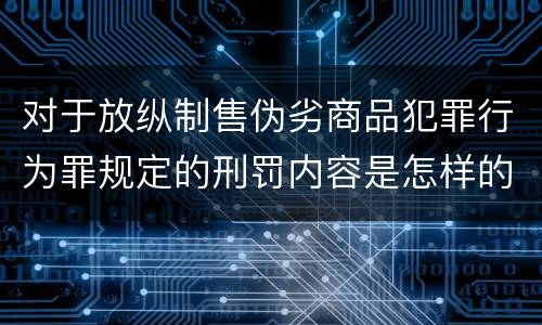 对于放纵制售伪劣商品犯罪行为罪规定的刑罚内容是怎样的