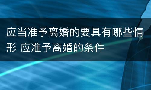 应当准予离婚的要具有哪些情形 应准予离婚的条件