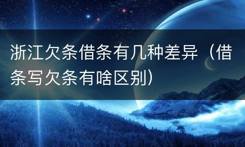 浙江欠条借条有几种差异（借条写欠条有啥区别）