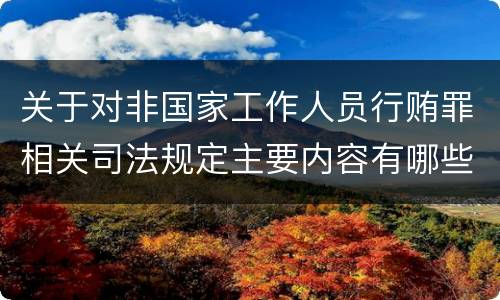 关于对非国家工作人员行贿罪相关司法规定主要内容有哪些