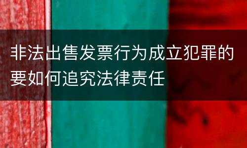 非法出售发票行为成立犯罪的要如何追究法律责任