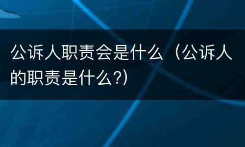 公诉人职责会是什么（公诉人的职责是什么?）