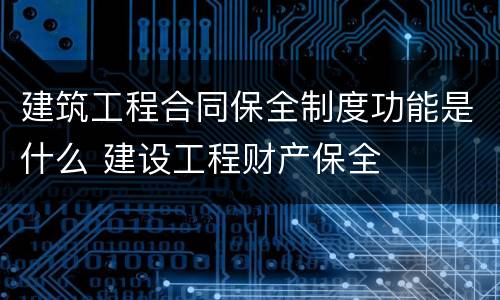 建筑工程合同保全制度功能是什么 建设工程财产保全