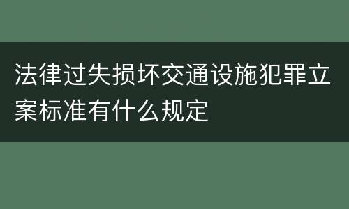 法律过失损坏交通设施犯罪立案标准有什么规定