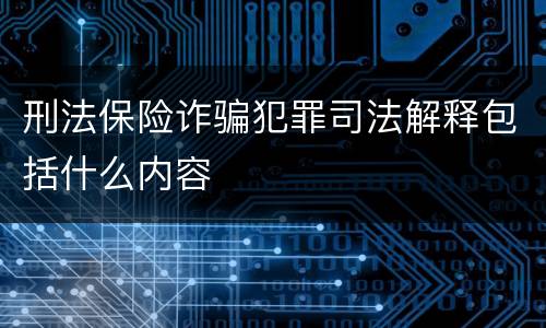 刑法保险诈骗犯罪司法解释包括什么内容