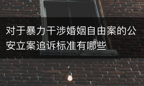 对于暴力干涉婚姻自由案的公安立案追诉标准有哪些