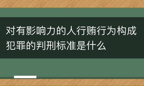 对有影响力的人行贿行为构成犯罪的判刑标准是什么