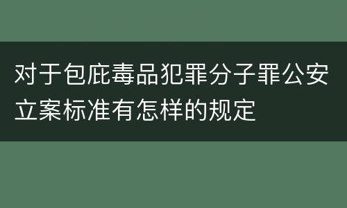 对于包庇毒品犯罪分子罪公安立案标准有怎样的规定