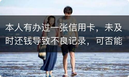 本人有办过一张信用卡，未及时还钱导致不良记录，可否能够消除不良记录