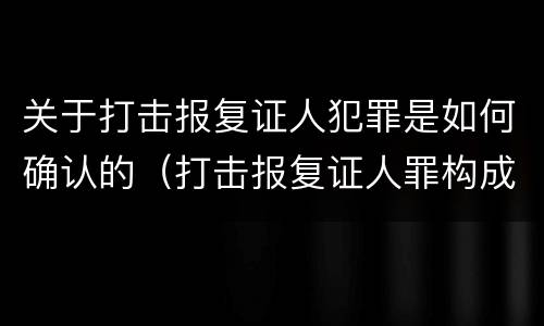 关于打击报复证人犯罪是如何确认的（打击报复证人罪构成要件）