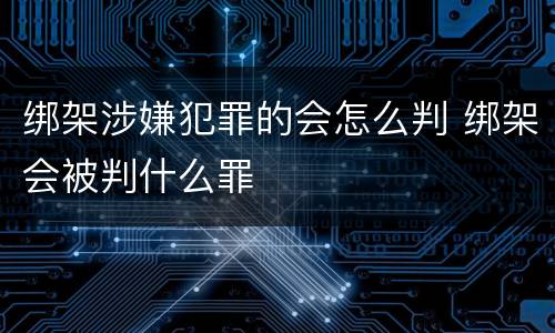 绑架涉嫌犯罪的会怎么判 绑架会被判什么罪