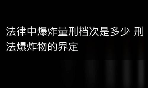 法律中爆炸量刑档次是多少 刑法爆炸物的界定