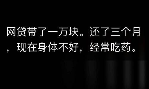 网贷带了一万块。还了三个月，现在身体不好，经常吃药。没能力还。会坐牢吗