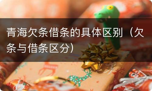 青海欠条借条的具体区别（欠条与借条区分）