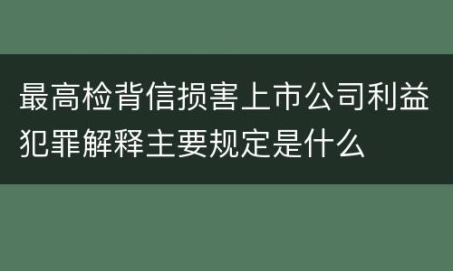 最高检背信损害上市公司利益犯罪解释主要规定是什么