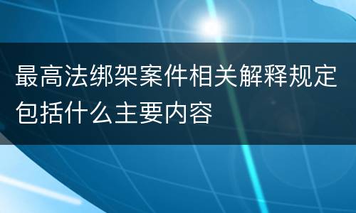 最高法绑架案件相关解释规定包括什么主要内容