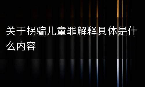 关于拐骗儿童罪解释具体是什么内容