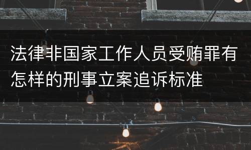 法律非国家工作人员受贿罪有怎样的刑事立案追诉标准