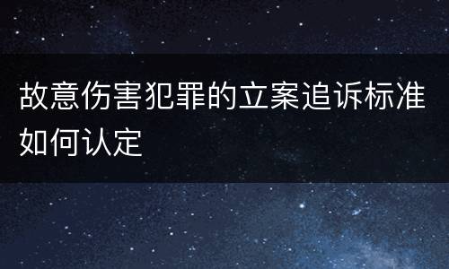 故意伤害犯罪的立案追诉标准如何认定