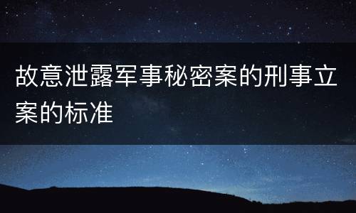故意泄露军事秘密案的刑事立案的标准