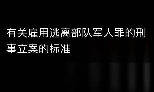 有关雇用逃离部队军人罪的刑事立案的标准