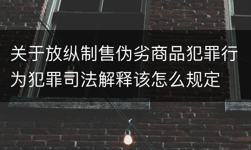 关于放纵制售伪劣商品犯罪行为犯罪司法解释该怎么规定