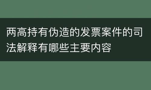 两高持有伪造的发票案件的司法解释有哪些主要内容