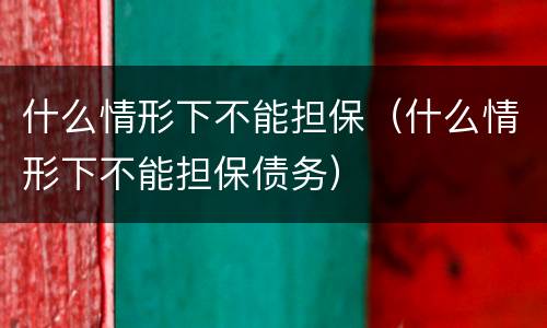 什么情形下不能担保（什么情形下不能担保债务）