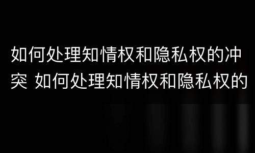 如何处理知情权和隐私权的冲突 如何处理知情权和隐私权的冲突呢