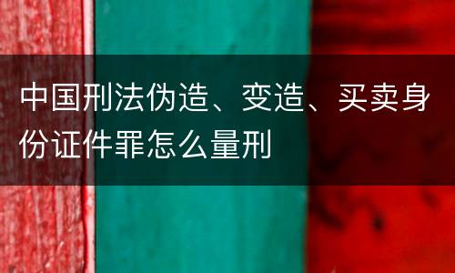 中国刑法伪造、变造、买卖身份证件罪怎么量刑