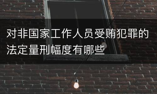 对非国家工作人员受贿犯罪的法定量刑幅度有哪些