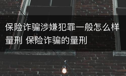 保险诈骗涉嫌犯罪一般怎么样量刑 保险诈骗的量刑
