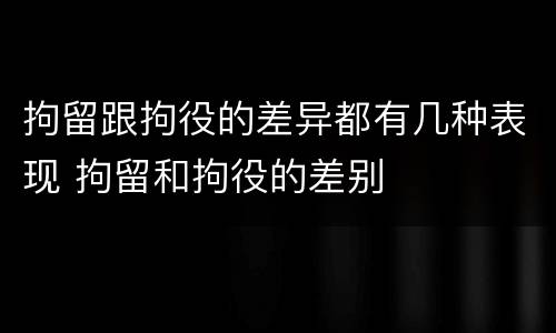 拘留跟拘役的差异都有几种表现 拘留和拘役的差别