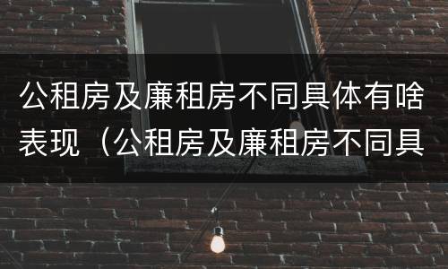 公租房及廉租房不同具体有啥表现（公租房及廉租房不同具体有啥表现和特点）
