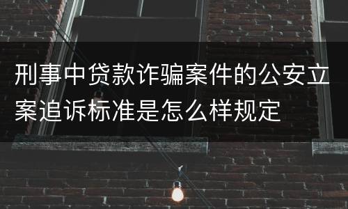 刑事中贷款诈骗案件的公安立案追诉标准是怎么样规定
