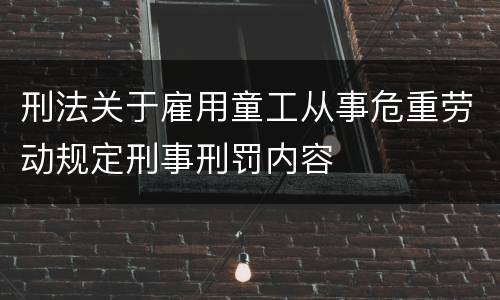 刑法关于雇用童工从事危重劳动规定刑事刑罚内容