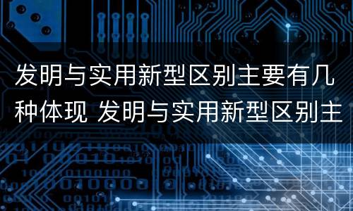 发明与实用新型区别主要有几种体现 发明与实用新型区别主要有几种体现形式